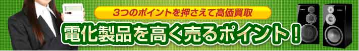 電化製品を高く売るポイント！